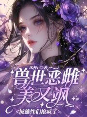 兽世恶雌美又飒,被雄性们抢疯了