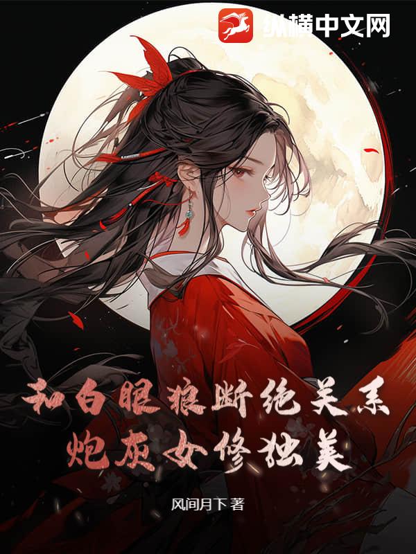 和白眼狼断绝关系，炮灰女修独美